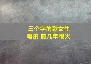 三个字的歌女生唱的 前几年很火